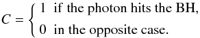 \begin{equation} C = \left\{ \begin{array}{ll} 1& {\rm if\ the\ photon\ hits\ the\ BH,}\\[1.5mm] 0& {\rm in\ the\ opposite\ case.}\\ \end{array}\right. \end{equation}