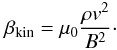 \begin{equation} \label{beta} \beta_{\rm{kin}} = \mu_0 \frac{\rho v^2}{B^2} \cdot \end{equation}