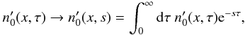 \begin{eqnarray} n_0'(x,\tau) \rightarrow n_0'(x,s)= \int_0^{\infty} {\rm d}\tau \ n_0'(x,\tau){\rm e}^{-s\tau}, \end{eqnarray}
