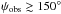 \hbox{$\psi_\mathrm{obs} \ga 150^\circ$}