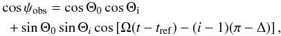 \begin{eqnarray} \lefteqn{\cos \psi_\mathrm{obs} = \cos \Theta_0 \cos \Theta_\mathrm{i} } \nonumber \\ & +\sin \Theta_0 \sin \Theta_i \cos \left[ \Omega (t-t_\mathrm{ref}) -(i-1)(\pi - \Delta ) \right], \label{eq:psi_obs} \end{eqnarray}