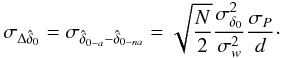 \appendix \setcounter{section}{1} \begin{equation} \sigma_{\Delta \hat{\delta}_{0}}=\sigma_{\hat{\delta}_{0-a}-\hat{\delta}_{0-na}}=\sqrt{\frac{N}{2}}\frac{\sigma^2_{\delta_0}}{\sigma_{w}^2}\frac{\sigma_{P}}{d}\cdot \end{equation}