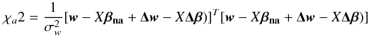 \appendix \setcounter{section}{2} \begin{equation} \chi_{a}2=\frac{1}{\sigma^2_w}[\vec{w}-X\vec{\beta_{\textbf{na}}}+\vec{\Delta w}-X\vec{\Delta \beta})]^T[\vec{w}-X\vec{\beta_{\textbf{na}}}+\vec{\Delta w}-X\vec{\Delta \beta})] \end{equation}
