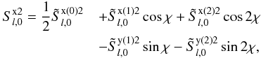 \begin{eqnarray} S^{{\rm x}2}_{l,0} = {1\over 2} \tilde S^{{\rm x}(0)2}_{l,0} &&+ \tilde S^{{\rm x}(1)2}_{l,0}\cos\chi+ \tilde S^{{\rm x}(2)2}_{l,0}\cos 2\chi\nonumber \\ &&- \tilde S^{{\rm y}(1)2}_{l,0}\sin\chi- \tilde S^{{\rm y}(2)2}_{l,0}\sin 2\chi, \label{sx2l0} \end{eqnarray}