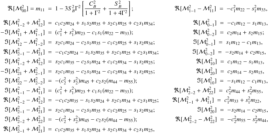 \appendix \setcounter{section}{2} \begin{eqnarray} \Re[{\mathcal M}^2_{00}] = m_{11} &=&1-3S^2_B \Gamma^2 \left[{C^2_B \over 1+\Gamma^2 } + {S^2_B \over 1+4\Gamma^2}\right]; \qquad \qquad \qquad \ \ \Re[{\mathcal M}^2_{1-1}-{\mathcal M}^2_{11}]\ =\ -c^2_1 m_{22}-s^2_1 m_{33}, \nonumber \\ \Re[{\mathcal M}^2_{1-2}+{\mathcal M}^2_{12}]&=&c_1 c_2 m_{24} + s_1 s_2 m_{35} + s_2 c_1 m_{25} + c_2 s_1 m_{34}; \qquad \qquad \qquad \Re[{\mathcal M}^2_{0-1}]\ =\ -c_1 m_{12}-s_1 m_{13}, \nonumber \\ -\Im[{\mathcal M}^2_{11}+{\mathcal M}^2_{1-1}]&=&(c^2_1+s^2_1) m_{23} - c_1 s_1 (m_{22} - m_{33}); \qquad \qquad \qquad \qquad \quad \ \ \Re[{\mathcal M}^2_{0-2}]\ =\ c_2 m_{14}+s_2 m_{15}; \nonumber \\ \Im[{\mathcal M}^2_{12}-{\mathcal M}^2_{1-2}]&=&s_2 c_1 m_{24} - c_2 s_1 m_{35} - c_1 c_2 m_{25} + s_1 s_2 m_{34}; \qquad \qquad \qquad \Im[{\mathcal M}^2_{0-1}]\ =\ s_1 m_{12}-c_1 m_{13}, \nonumber \\ \Re[{\mathcal M}^2_{2-1}-{\mathcal M}^2_{21}]&=&-c_1 c_2 m_{24} - s_1 s_2 m_{35} + s_2 c_1 m_{25} + c_2 s_1 m_{34}; \qquad \qquad \quad \ \Im[{\mathcal M}^2_{0-2}]\ =\ -s_2 m_{14}+c_2 m_{15}, \nonumber \\ \Im[{\mathcal M}^2_{1-2}+{\mathcal M}^2_{12}]&=&s_2 c_1 m_{35} - c_2 s_1 m_{24}+ c_1 c_2 m_{34} - s_1 s_2 m_{25}; \qquad \qquad \qquad \ \ \Re[{\mathcal M}^2_{10}]\ =\ c_1 m_{12}-s_1 m_{13}, \nonumber \\ -\Im[{\mathcal M}^2_{21}+{\mathcal M}^2_{2-1}]&=&s_2 c_1 m_{35} - c_2 s_1 m_{24} - c_1 c_2 m_{34} + s_1 s_2 m_{25}; \qquad \qquad \qquad \ \ \Re[{\mathcal M}^2_{20}]\ =\ c_2 m_{14} - s_2 m_{15}, \nonumber \\ \Im[{\mathcal M}^2_{22}-{\mathcal M}^2_{2-2}]&=&-(c^2_2+s^2_2) m_{45} + c_2 s_2 (m_{44} - m_{55}); \qquad \qquad \qquad \qquad \quad \ \ \Im[{\mathcal M}^2_{10}]\ =\ -s_1 m_{12} - c_1 m_{13}, \nonumber \\ \Im[{\mathcal M}^2_{1-1}-{\mathcal M}^2_{11}]&=&(c^2_1+s^2_1) m_{23} + c_1 s_1 (m_{22}-m_{33}); \qquad \qquad \qquad\ \, \Re[{\mathcal M}^2_{2-2}+{\mathcal M}^2_{22}]\ =\ c^2_2 m_{44} + s^2_2 m_{55}, \nonumber \\ \Re[{\mathcal M}^2_{1-2}-{\mathcal M}^2_{12}]&=&-c_1 c_2 m_{35} - s_1 s_2 m_{24} + s_2 c_1 m_{34} + c_2 s_1 m_{25}; \qquad \Re[{\mathcal M}^2_{1-1}+{\mathcal M}^2_{11}]\ =\ c^2_1 m_{33} + s^2_1 m_{22}, \nonumber \\ \Im[{\mathcal M}^2_{2-1}-{\mathcal M}^2_{21}]&=&s_2 c_1 m_{24} - c_2 s_1 m_{35} + c_1 c_2 m_{25} - s_1 s_2 m_{34}; \qquad \qquad \qquad \ \ \, \Im[{\mathcal M}^2_{20}]\ =\ -s_2 m_{14} - c_2 m_{15}, \nonumber \\ \Im[{\mathcal M}^2_{2-2}+{\mathcal M}^2_{22}]&=&-(c^2_2+s^2_2) m_{45} - c_2 s_2 (m_{44} - m_{55}); \qquad \qquad \qquad \Re[{\mathcal M}^2_{2-2}-{\mathcal M}^2_{22}]\ =\ - c^2_2 m_{55} - s^2_2 m_{44}, \nonumber \\ \Re[{\mathcal M}^2_{2-1}+{\mathcal M}^2_{21}]&=&c_1 c_2 m_{35} + s_1 s_2 m_{24} + s_2 c_1 m_{34} + c_2 s_1 m_{25}, \label{nkqmk} \end{eqnarray}