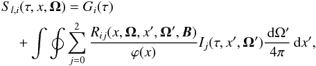 \begin{eqnarray} && S_{l,i}(\tau,x,{\bm\Omega})=G_{i}(\tau) \nonumber \\ \label{line_source} &&\quad +\int\oint \sum_{j=0}^{2} {R_{ij}(x,{\bm \Omega},x^\prime,{\bm \Omega}^\prime, {\bm B}) \over \varphi(x)} I_j(\tau,x^\prime,{\bm\Omega}^\prime) {\md\Omega^\prime \over 4\pi} \md x^\prime, \end{eqnarray}