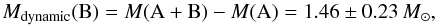 \begin{equation} M_\mathrm{dynamic}({\rm B}) = M({\rm A+B})-M({\rm A})=1.46\pm0.23\,M_\odot, \end{equation}