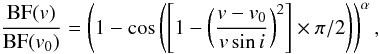\begin{equation} \frac{\mathrm{BF}(v)}{\mathrm{BF}(v_0)} = \left(1-\cos\left(\left[1-\left(\frac{v-v_0}{v\sin i} \right)^2\right]\times\pi/2\right)\right)^\alpha, \label{eq:bf} \end{equation}