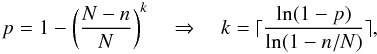 \begin{equation} p = 1 - \left( \frac{ N - n } { N } \right)^k \quad \Rightarrow \quad k = \lceil{ \frac{ \ln( 1 - p ) }{ \ln( 1 - n/N ) } }\rceil, \end{equation}
