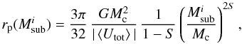 \begin{equation} r_{\rm p}(M_{\rm sub}^i) = \frac{3\pi}{32}\, \frac{GM_{\rm c}^2}{|\mmean{U_{\rm tot}}|}\, \frac{1}{1-S} \left( \frac{M_{\rm sub}^i}{M_{\rm c}} \right)^{2S}, \label{eq:rp} \end{equation}