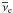 \hbox{$\overline{\nu}_{\rm e}$}