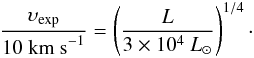 \begin{eqnarray} \label{vexpscaling} {\upsilon_{\rm exp}\over 10~{\rm km~s}^{-1}} = \left({L\over 3\times 10^4~{L}_\odot}\right)^{1/4}\cdot \end{eqnarray}