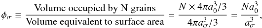 \begin{equation} \phi_\sigma \equiv \frac{\textrm{Volume occupied by N grains}}{\textrm{Volume equivalent to surface area}} = \frac{N\times 4\pi a_0^3/3}{4\pi a_\sigma^3/3} = \frac{Na_0^3}{a_\sigma^3}, \label{eq:phisigma} \end{equation}