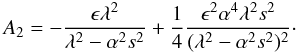 \begin{equation} A_2= -{{{\epsilon} \lambda^2}\over {\lambda^2-\alpha^2s^2}} +{1\over 4}{{\epsilon^2 \alpha^4 \lambda^2 s^2}\over {(\lambda^2-\alpha^2s^2)^2}}\cdot \end{equation}