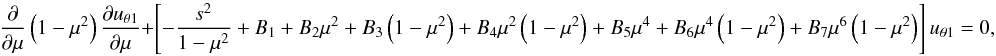 \begin{equation} {{\partial }\over {\partial \mu}}\left (1-\mu^2 \right ){{\partial {u_{\theta1}}}\over {\partial \mu}} + \left [ - {s^2\over {1-\mu^2}} + B_1 + B_2\mu^2 + B_3\left (1-\mu^2 \right ) +B_4\mu^2\left (1-\mu^2 \right )+B_5 \mu^4+B_6\mu^4\left (1-\mu^2 \right )+B_7\mu^6\left (1-\mu^2 \right )\right ]u_{\theta1}=0, \label{eq:equation-mu} \end{equation}