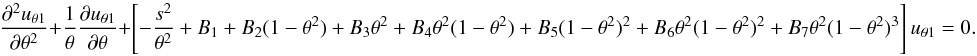 \begin{equation} {{\partial^2 {u_{\theta1}}}\over {\partial \theta^2}} + {1\over \theta}{{\partial {u_{\theta1}}}\over {\partial \theta}} + \left [ - {s^2\over \theta^2} + B_1 + B_2(1 - \theta^2) + B_3\theta^2 + B_4\theta^2(1-\theta^2)+ B_5(1-\theta^2)^2+B_6\theta^2(1-\theta^2)^2+ B_7\theta^2(1-\theta^2)^3\right ]u_{\theta1}=0. \label{eq:low-weber-mu-theta} \end{equation}