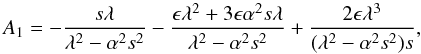 \begin{equation} A_1= -{{s \lambda}\over {\lambda^2-\alpha^2s^2}}-{{{\epsilon} \lambda^2 + 3{\epsilon} \alpha^2 s \lambda}\over {\lambda^2-\alpha^2s^2}} + {{2{\epsilon} \lambda^3}\over {(\lambda^2-\alpha^2s^2)s}},~~ \end{equation}