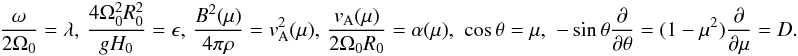 \begin{eqnarray} {{\omega}\over {2\Omega_0}}=\lambda,\,{{4\Omega^2_0R^2_0}\over {g H_0}}=\epsilon,\, {{B^2({\mu})}\over {4\pi \rho}}=v^2_{\rm A}(\mu),\,{{v_{\rm A}(\mu)}\over {2\Omega_0R_0}}=\alpha(\mu),\,\, \cos \theta=\mu,\,\, -\sin \theta{{\partial }\over {\partial \theta}}=(1-\mu^2){{\partial }\over {\partial \mu}}=D. \label{eq:variables} \end{eqnarray}