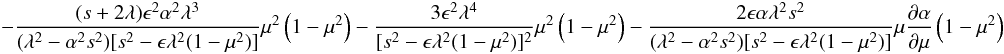 \begin{eqnarray*} \qquad -{{(s+2\lambda)\epsilon^2 \alpha^2 \lambda^3}\over {(\lambda^2-\alpha^2s^2)[s^2 -\epsilon \lambda^2(1-\mu^2)]}}\mu^2 \left (1-\mu^2 \right ) -{{3\epsilon^2 \lambda^4}\over {[s^2 -\epsilon \lambda^2(1-\mu^2)]^2}}\mu^2 \left (1-\mu^2 \right )-{{2\epsilon \alpha \lambda^2 s^2}\over {(\lambda^2-\alpha^2s^2)[s^2 -\epsilon \lambda^2(1-\mu^2)]}}\mu {{\partial \alpha}\over {\partial \mu}}\left (1-\mu^2 \right ) \end{eqnarray*}
