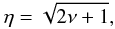\begin{equation} \eta=\sqrt {2 \nu + 1}, \end{equation}