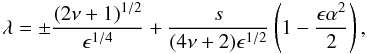 \begin{equation} \lambda =\pm {{(2\nu +1)^{1/2}}\over {\epsilon^{1/4}}} + {s\over {(4\nu +2)\epsilon^{1/2}}}\left (1 - {{\epsilon \alpha^2}\over 2} \right), \label{eq:w-dispersion1} \end{equation}