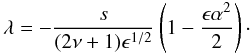 \begin{equation} \lambda = - {s\over {(2\nu +1)\epsilon^{1/2}}}\left (1 - {{\epsilon \alpha^2}\over 2} \right)\cdot \label{eq:w-dispersion2} \end{equation}