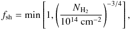 \appendix \setcounter{section}{1} \begin{equation} f_{\rm sh} = \rm min\left[ 1, \left({{\it N}_{H_{2}} \over {10^{14}~cm^{-2}}}\right)^{-3/4} \right] , \label{rate4} \end{equation}