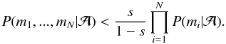 \appendix \setcounter{section}{1} \begin{equation} \label{multiple_probabilities} P(m_{1}, ..., m_{N} | \mathcal{A}) < \frac{s}{1-s} \prod_{i=1}^{N} P(m_{i} | \mathcal{A}) . \end{equation}