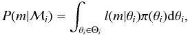\begin{equation} \label{marginal_likelihood} P(m | \mathcal{M}_{i}) = \int_{\theta_{i} \in \Theta_{i}} l(m | \theta_{i}) \pi(\theta_{i}) {\rm d} \theta_{i} , \end{equation}