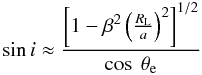 \begin{equation} \sin i \approx \frac{\left[1 - \beta^2 \left(\frac{R_{\rm L}}{a} \right)^2\right]^{1/2}}{\cos~\theta_{\rm e}} \end{equation}