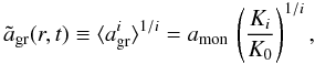 \begin{equation} \label{eq_a_mean} \tilde{a}_{\rm gr} (r,t) \equiv \langle {a_{\rm gr}^i}\rangle^{1/i} = a_{\rm mon} \,\left({K_i\over K_0}\right)^{1/i}, \end{equation}