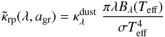 \begin{equation} \label{e_kappa_weight} \tilde{\kappa}_{\rm rp}(\lambda, a_{\rm gr}) = \kappa_{\lambda}^{\rm dust} \, \, {\pi \lambda B_\lambda(T_{\rm eff})\over \sigma T_{\rm eff}^4} \end{equation}
