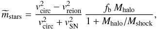 \begin{equation} \widetilde m_{\rm stars}= {v_{\rm circ}^2-v_{\rm reion}^2\over v_{\rm circ}^2 + v_{\rm SN}^2}\, {f_{\rm b}\,M_{\rm halo}\over 1+M_{\rm halo}/M_{\rm shock}}, \label{mstars} \end{equation}