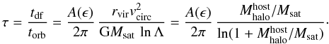 \begin{equation} \tau = {t_{\rm df}\over t_{\rm orb}}= {A(\epsilon)\over 2\pi}\, {r_{\rm vir}v_{\rm circ}^2\over{\rm G}M_{\rm sat}\,\ln\Lambda} ={A(\epsilon)\over 2\pi} \,{M_{\rm halo}^{\rm host}/ M_{\rm sat} \over \ln (1 + M_{\rm halo}^{\rm host}/ M_{\rm sat})}\cdot \label{strip} \end{equation}