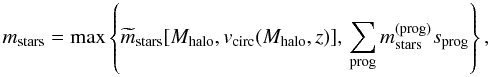 \begin{equation} \label{M1new} m_{\rm stars} = {\rm max}\left\{ \widetilde m_{\rm stars}[M_{\rm halo},v_{\rm circ}(M_{\rm halo},z)],\, \sum_{\rm prog} m_{\rm stars}^{\rm (prog)}s_{\rm prog}\right\}, \end{equation}
