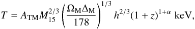 \begin{equation} T=A_{\rm TM}M_{15}^{2/3}\left(\frac{\Omega_{\rm M} \Delta_{\rm M}}{178}\right)^{1/3} h^{2/3}(1+z)^{1+\alpha}\;\rm keV , \label{MTv} \end{equation}