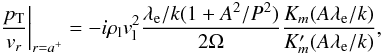 \begin{equation} \left.\frac{\pt}{v_r} \right|_{r=a^+}=- i \rl v_{\rm l}^2 \frac{\lambda_{\rm e}/k (1+A^2/P^2)}{2 \Omega} \frac{K_m (A \lambda_{\rm e}/k)}{K_m' (A \lambda_{\rm e}/k)}, \label{drrh} \end{equation}