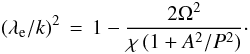 \begin{equation} (\lambda_{\rm e}/k)^2\,=\, 1-\frac{2 \Omega^2}{\chi \,(1+A^2/P^2)}\cdot \end{equation}