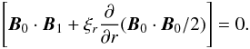 \begin{equation} \left[ \vec{B}_0 \cdot \vec{B}_1 + \xi_r \frac{\partial}{\partial r} ( \vec{B}_0 \cdot \vec{B}_0 /2) \right]=0. \end{equation}
