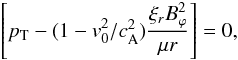 \begin{equation} \left[ \pt - (1-v_0^2/\casq) \frac{\xi_r B_\varphi^2}{\mu r} \right]=0, \end{equation}