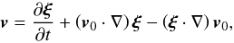 \begin{equation} \vec{v}=\frac{\partial \vec{\xi}}{\partial t}+ \left( \vec{v}_0 \cdot \nabla \right) \vec{\xi}- \left( \vec{\xi} \cdot \nabla \right)\vec{v}_0, \end{equation}
