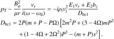 \begin{eqnarray} && \pt - \frac{B_\varphi^2}{\mu r} \frac{v_r}{i (\omega-\omega_{\rm d})} = - i \rl v_{\rm l}^2 \frac{E_1 v_r + E_2 b_z}{D_{\rm bc1}} \nonumber \\ && D_{\rm bc1} = 2 P (m+P-P \Omega ) \left[2 m^2 P + (3-4 \Omega) m P^2 \right. \nonumber \\ && \qquad\quad \left. + \, (1-4\Omega+2\Omega^2) P^3- (m+P) s^2 \right]. \label{bc_coefs} \end{eqnarray}