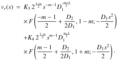 \begin{eqnarray} v_r(s) &=& K_3 \, 2^{\frac{1+m}{2}} s^{-m-1} D_1^{\frac{-m-1}{2}} \nonumber \\ &&\times \, F\left( \frac{-m-1}{2} + \frac{D_2}{2 D_1}, 1-m; - \frac{D_1 s^2}{2} \right) \nonumber \\ &&+ K_4 \, 2^{\frac{1-m}{2}} s^{m-1} D_1^{\frac{m-1}{2}} \nonumber \\ & &\times \, F\left( \frac{m-1}{2} + \frac{D_2}{2 D_1}, 1+m; - \frac{D_1 s^2}{2} \right)\cdot \end{eqnarray}