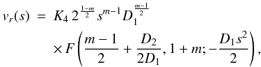 \begin{eqnarray} \label{hyperg} v_r(s) &=& K_4 \, 2^{\frac{1-m}{2}} s^{m-1} D_1^{\frac{m-1}{2}} \nonumber \\ &&\times \,F\left( \frac{m-1}{2} + \frac{D_2}{2 D_1}, 1+m; - \frac{D_1 s^2}{2} \right), \end{eqnarray}