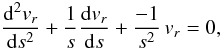 \begin{equation} \frac{{\rm d}^2 v_r}{{\rm d} s^2} + \frac{1}{s} \frac{{\rm d} v_r}{{\rm d} s} + \frac{-1}{s^2} \, v_r =0, \end{equation}