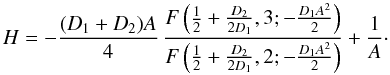 \begin{equation} H=- \frac{(D_1 + D_2) A}{4} \, \frac{F\left(\frac{1}{2}+\frac{D_2}{2 D_1}, 3; - \frac{D_1 A^2}{2} \right)}{F\left(\frac{1}{2}+\frac{D_2}{2 D_1}, 2; - \frac{D_1 A^2}{2} \right)} + \frac{1}{A}\cdot \end{equation}