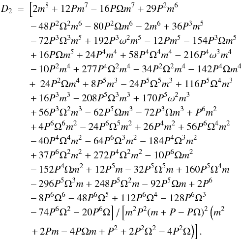 \appendix \setcounter{section}{1} \begin{eqnarray} D_2&=& \left[2 m^8+12 P m^7-16 P \Omega m^7+29 P^2 m^6 \right.\nonumber \\ && \left. -\, 48 P^2 \Omega^2 m^6-80 P^2 \Omega m^6-2 m^6+36 P^3 m^5 \right.\nonumber \\ && \left. -\, 72 P^3 \Omega^3 m^5+192 P^3 \omega^2 m^5-12 P m^5-154 P^3 \Omega m^5\right.\nonumber \\ && \left. +\, 16 P \Omega m^5+24 P^4 m^4+58 P^4 \Omega^4 m^4-216 P^4 \omega^3 m^4 \right.\nonumber \\ && \left. -\, 10 P^2 m^4+277 P^4 \Omega^2 m^4-34 P^2 \Omega^2 m^4-142 P^4 \Omega m^4\right.\nonumber \\ && +\, \left. 24 P^2 \Omega m^4+8 P^5 m^3-24 P^5 \Omega^5 m^3+116 P^5 \Omega^4 m^3\right.\nonumber \\ && \left. +\, 16 P^3 m^3-208 P^5 \Omega^3 m^3+170 P^5 \omega^2 m^3\right.\nonumber \\ && \left. +\, 56 P^3 \Omega^2 m^3-62 P^5 \Omega m^3-72 P^3 \Omega m^3+P^6 m^2\right.\nonumber \\ && \left. +\, 4 P^6 \Omega ^6 m^2-24 P^6 \Omega^5 m^2+26 P^4 m^2+56 P^6 \Omega^4 m^2\right.\nonumber \\ && \left. -\, 40 P^4 \Omega^4 m^2-64 P^6 \Omega^3 m^2-184 P^4 \Omega^3 m^2\right.\nonumber \\ && \left. +\, 37 P^6 \Omega^2 m^2+272 P^4 \Omega^2 m^2-10 P^6 \Omega m^2\right.\nonumber \\ && \left. -\, 152 P^4 \Omega m^2+12 P^5 m-32 P^5 \Omega^5 m+160 P^5 \Omega^4 m\right.\nonumber \\ && \left. -\, 296 P^5 \Omega^3 m+248 P^5 \Omega^2 m-92 P^5 \Omega m+2 P^6\right.\nonumber \\ && \left. -\, 8 P^6 \Omega^6 -48 P^6 \Omega^5+112 P^6 \Omega^4-128 P^6 \Omega ^3\right.\nonumber \\ && \left. -\, 74 P^6 \Omega^2-20 P^6 \Omega \right] / \left[m^2 P^2 (m+P-P \Omega )^2 \left(m^2 \right.\right.\nonumber \\ && \left.\left. +\, 2 P m-4 P \Omega m+P^2+2 P^2 \Omega^2-4 P^2 \Omega \right)\right]. \label{d2coeff} \end{eqnarray}