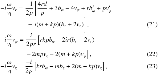 \begin{eqnarray} && -i \frac{\omega}{v_{\rm l}} v_r = \frac{-1}{2 p} \left[\frac{4 r d}{p} + 3 b_\varphi -4 v_\varphi + r b_\varphi'+ p v_\varphi' \right. \nonumber \\[-1mm] && \qquad\qquad \left. \rule{0mm}{5mm} - \, i (m+kp) (b_r + 2 v_r) \right], \\[-1mm] && -i \frac{\omega}{v_{\rm l}} v_\varphi = \frac{i}{2 p r} \left[ r k p b_\varphi - 2 i r (b_r -2 v_r) \right. \nonumber \\ && \qquad\qquad \left. - \, 2m p v_z - 2 (m +kp) v_\varphi \right], \\[-1mm] && -i \frac{\omega}{v_{\rm l}} v_z = \frac{-i}{2 p} \left[ k r b_\varphi -m b_z + 2 (m+ kp) v_z \right], \end{eqnarray}