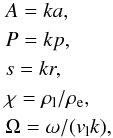 \begin{eqnarray} && A = ka, \nonumber \\ && P = kp, \nonumber \\ && s = kr, \nonumber \\ && \chi = \rl/\re, \nonumber \\ && \Omega = \omega/ (v_{\rm l} k), \end{eqnarray}