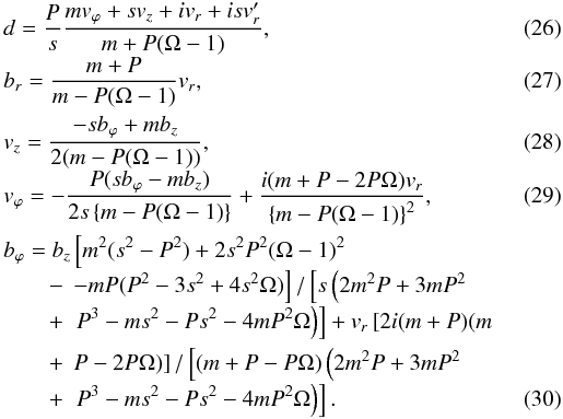 \begin{eqnarray} && d = \frac {P}{s} \frac{m v_\varphi+s v_z + i v_r + i s v'_r}{m+P(\Omega-1)}, \\[-1mm] && b_r = \frac{m+P}{m- P(\Omega-1)} v_r, \\ && v_z = \frac {-s b_\varphi + m b_z} {2(m-P(\Omega-1))}, \\[-1mm] && v_\varphi = - \frac{P (s b_\varphi-m b_z)}{2 s \left\{m-P(\Omega-1)\right\}} + \frac{i (m +P -2 P \Omega) v_r} {\left\{m-P(\Omega-1)\right\}^2}, \\ && b_\varphi = b_z \left[m^2 (s^2-P^2) + 2s^2P^2 (\Omega-1)^2 \right. \nonumber \\[-1mm] && \qquad - \, \left. -m P (P^2-3 s^2+4s^2\Omega ) \right] /\left[s \left(2m^2P+3mP^2 \right. \right. \nonumber \\[-1mm] && \qquad + \, \left. \left. P^3-ms^2-Ps^2-4mP^2\Omega \right) \right] + v_r \left[2 i (m+P)(m \right. \nonumber \\ && \qquad + \, \left.P-2P\Omega) \right]/ \left[(m+P-P \Omega) \left( 2m^2P+3mP^2 \right. \right. \nonumber \\[-1mm] && \qquad + \, \left. \left. P^3-ms^2-Ps^2-4mP^2\Omega \right) \right]. \end{eqnarray}